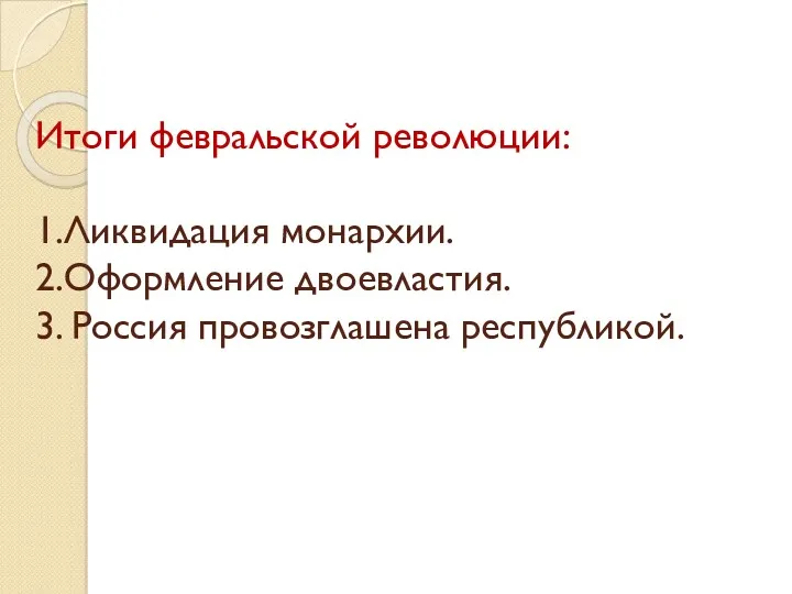 Итоги февральской революции: 1.Ликвидация монархии. 2.Оформление двоевластия. 3. Россия провозглашена республикой.