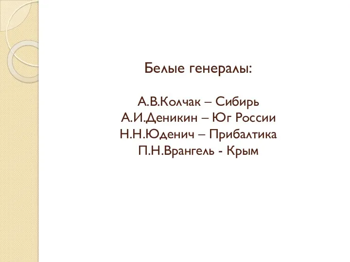 Белые генералы: А.В.Колчак – Сибирь А.И.Деникин – Юг России Н.Н.Юденич – Прибалтика П.Н.Врангель - Крым