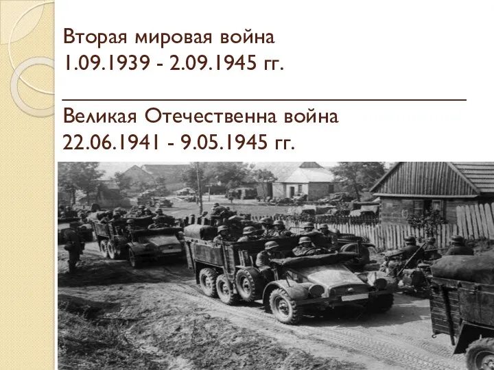 Вторая мировая война 1.09.1939 - 2.09.1945 гг. _________________________________ Великая Отечественна война 22.06.1941 - 9.05.1945 гг.