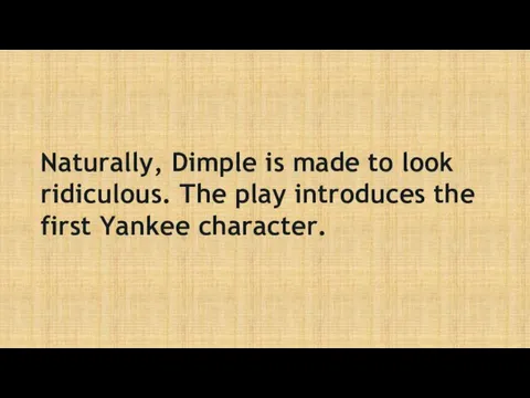Naturally, Dimple is made to look ridiculous. The play introduces the first Yankee character.
