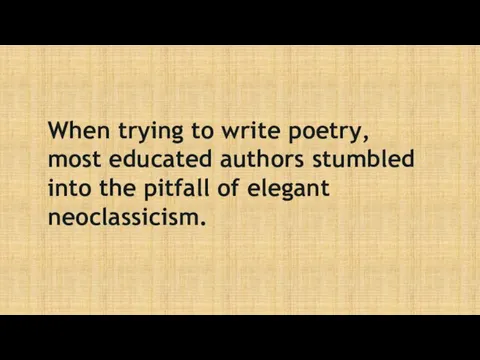 When trying to write poetry, most educated authors stumbled into the pitfall of elegant neoclassicism.