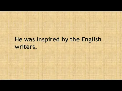 He was inspired by the English writers.