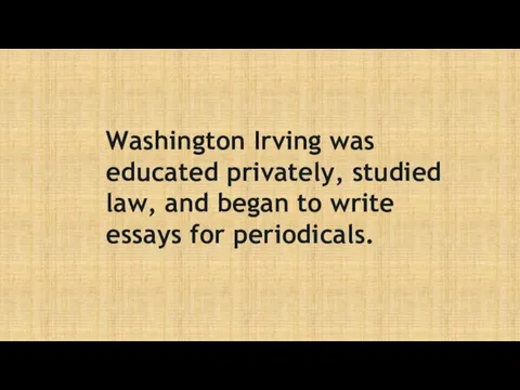 Washington Irving was educated privately, studied law, and began to write essays for periodicals.