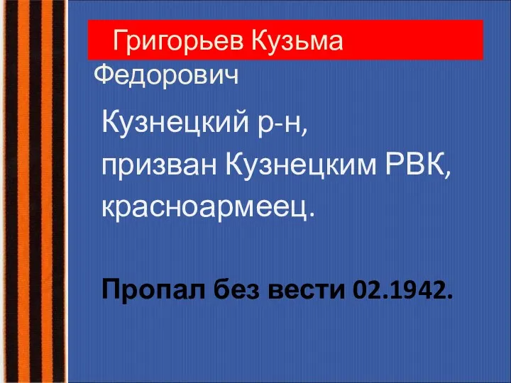 Григорьев Кузьма Федорович Кузнецкий р-н, призван Кузнецким РВК, красноармеец. Пропал без вести 02.1942.