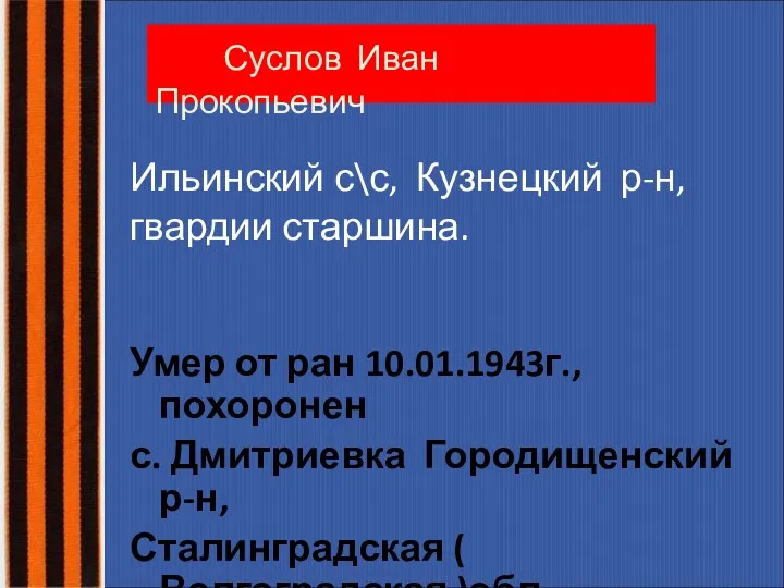 Суслов Иван Прокопьевич Ильинский с\с, Кузнецкий р-н, гвардии старшина. Умер