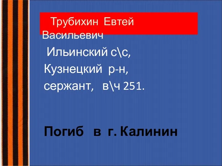 Трубихин Евтей Васильевич Ильинский с\с, Кузнецкий р-н, сержант, в\ч 251. Погиб в г. Калинин