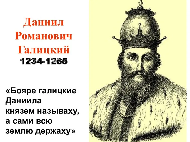 Даниил Романович Галицкий 1234-1265 «Бояре галицкие Даниила князем называху, а сами всю землю держаху»