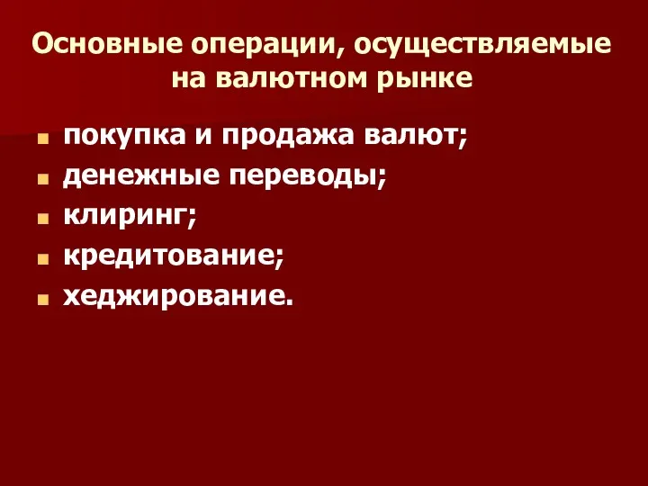 Основные операции, осуществляемые на валютном рынке покупка и продажа валют; денежные переводы; клиринг; кредитование; хеджирование.