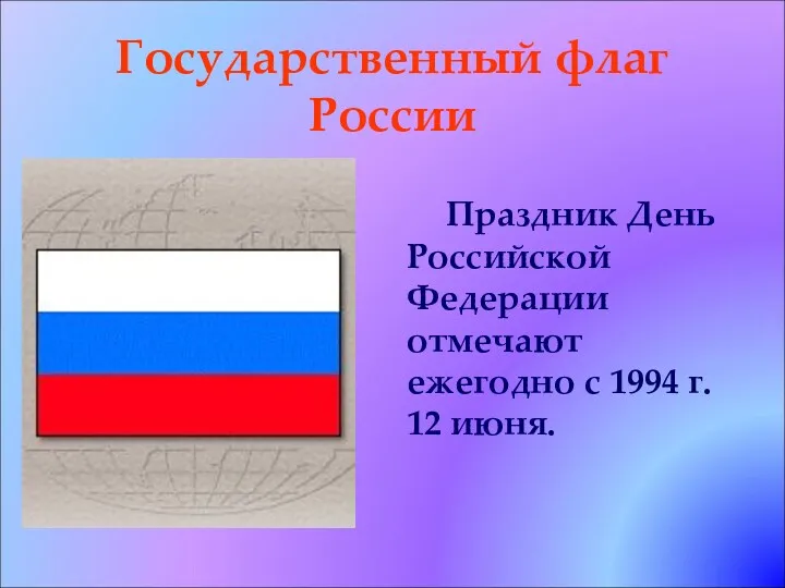Государственный флаг России Праздник День Российской Федерации отмечают ежегодно с 1994 г. 12 июня.