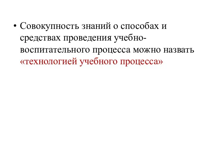 Совокупность знаний о способах и средствах проведения учебно-воспитательного процесса можно назвать «технологией учебного процесса»