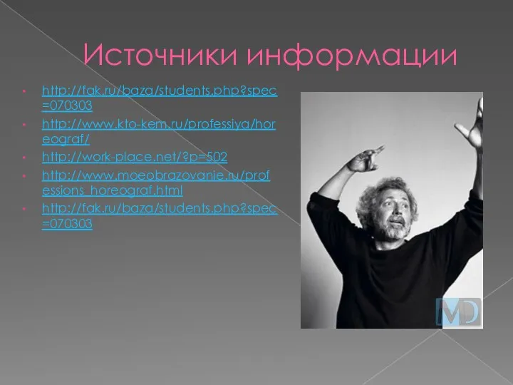 Источники информации http://fak.ru/baza/students.php?spec=070303 http://www.kto-kem.ru/professiya/horeograf/ http://work-place.net/?p=502 http://www.moeobrazovanie.ru/professions_horeograf.html http://fak.ru/baza/students.php?spec=070303