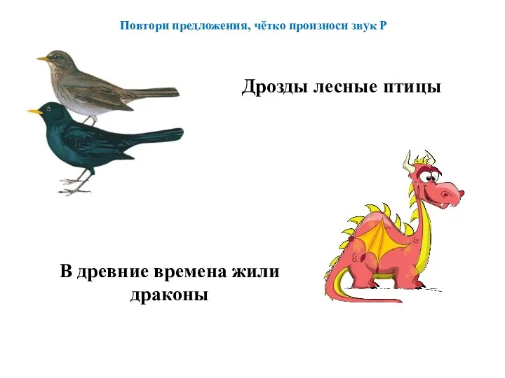Дрозды лесные птицы В древние времена жили драконы Повтори предложения, чётко произноси звук Р