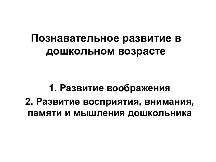 Познавательное развитие в дошкольном возрасте 1. Развитие воображения 2. Развитие восприятия, внимания, памяти и мышления дошкольника