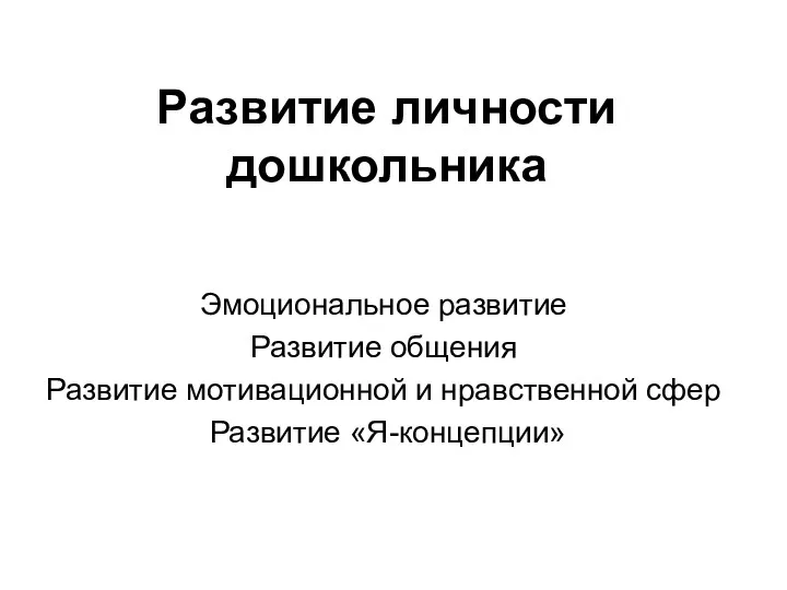 Развитие личности дошкольника Эмоциональное развитие Развитие общения Развитие мотивационной и нравственной сфер Развитие «Я-концепции»