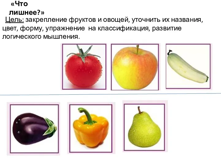 «Что лишнее?» Цель: закрепление фруктов и овощей, уточнить их названия,