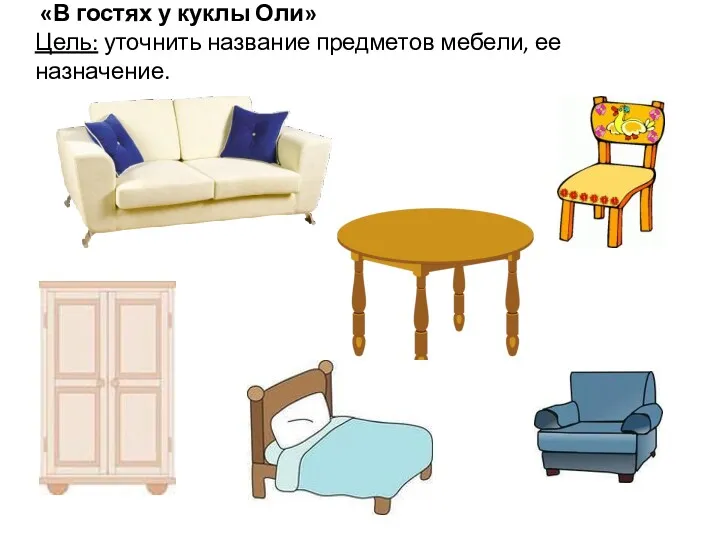 «В гостях у куклы Оли» Цель: уточнить название предметов мебели, ее назначение.