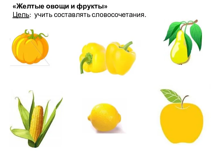 «Желтые овощи и фрукты» Цель: учить составлять словосочетания.