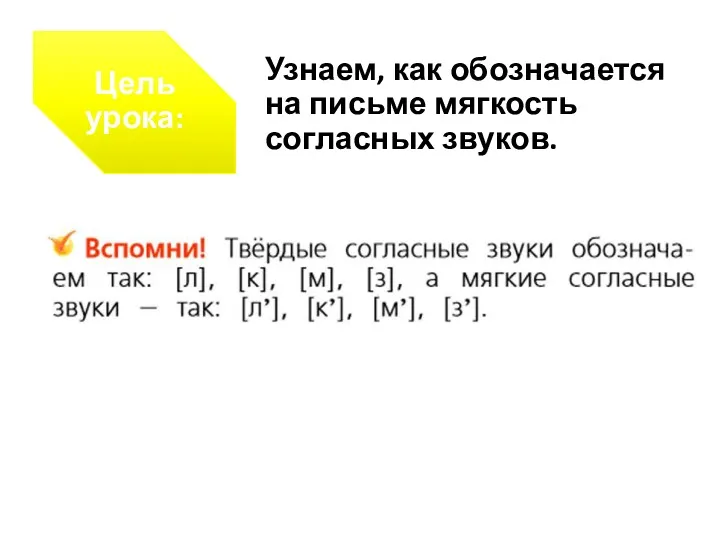 Цель урока: Узнаем, как обозначается на письме мягкость согласных звуков.