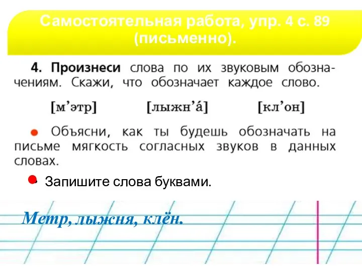 Самостоятельная работа, упр. 4 с. 89 (письменно). гласные Запишите слова буквами. Метр, лыжня, клён.