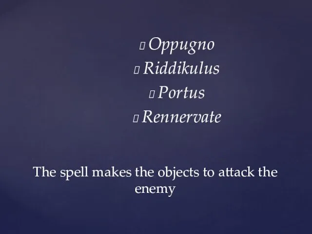Oppugno Riddikulus Portus Rennervate The spell makes the objects to attack the enemy