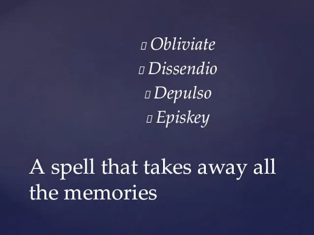 Obliviate Dissendio Depulso Episkey A spell that takes away all the memories