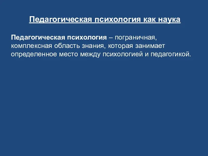 Педагогическая психология как наука Педагогическая психология – пограничная, комплексная область