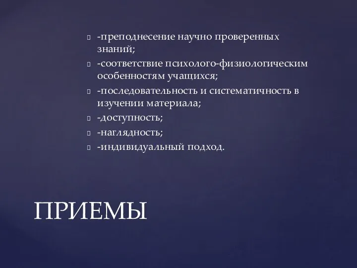 -преподнесение научно проверенных знаний; -соответствие психолого-физиологическим особенностям учащихся; -последовательность и