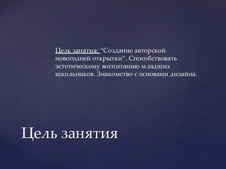 Цель занятия: “Создание авторской новогодней открытки”. Способствовать эстетическому воспитанию младших школьников. Знакомство с