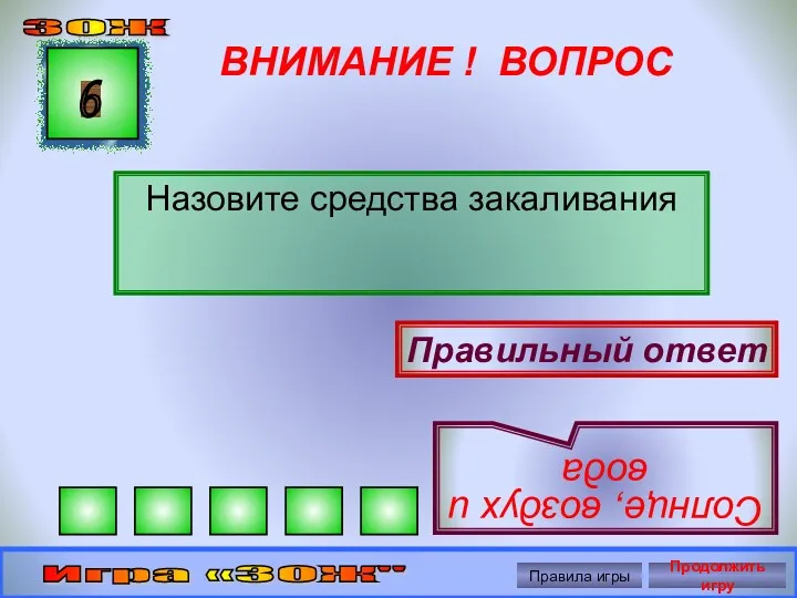 ВНИМАНИЕ ! ВОПРОС Назовите средства закаливания 6 Правильный ответ Солнце, воздух и вода