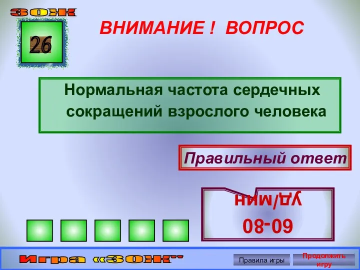 ВНИМАНИЕ ! ВОПРОС Нормальная частота сердечных сокращений взрослого человека 26 Правильный ответ 60-80