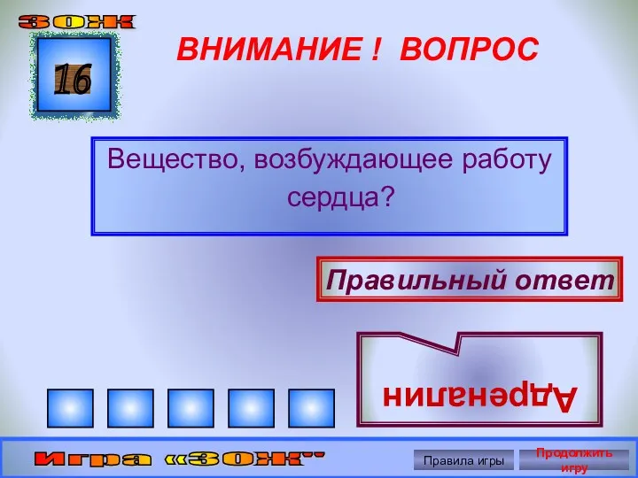 ВНИМАНИЕ ! ВОПРОС Вещество, возбуждающее работу сердца? 16 Правильный ответ Адреналин ЗОЖ Игра