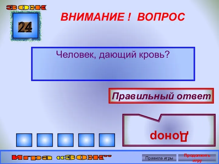 ВНИМАНИЕ ! ВОПРОС Человек, дающий кровь? 24 Правильный ответ Донор