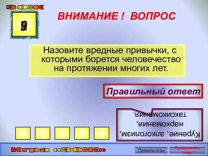 ВНИМАНИЕ ! ВОПРОС 9 Правильный ответ Курение, алкоголизм, наркомания, таксикомания. ЗОЖ Игра «ЗОЖ»