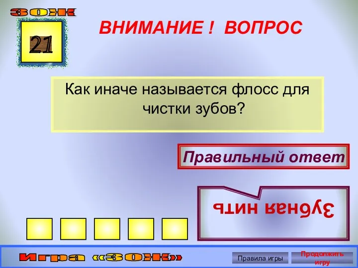 ВНИМАНИЕ ! ВОПРОС Как иначе называется флосс для чистки зубов? 21 Правильный ответ