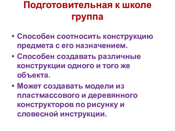 Подготовительная к школе группа Способен соотносить конструкцию предмета с его назначением. Способен создавать