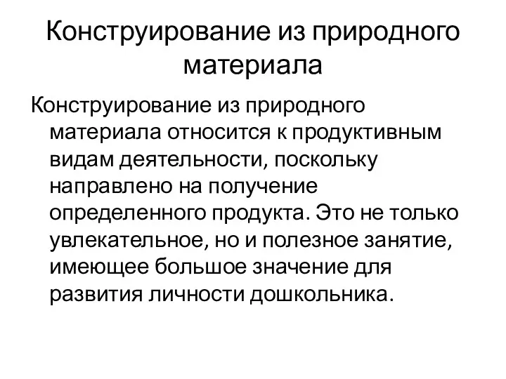 Конструирование из природного материала Конструирование из природного материала относится к продуктивным видам деятельности,