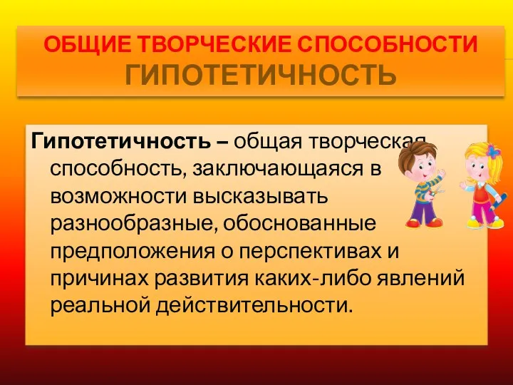 ОБЩИЕ ТВОРЧЕСКИЕ СПОСОБНОСТИ ГИПОТЕТИЧНОСТЬ Гипотетичность – общая творческая способность, заключающаяся