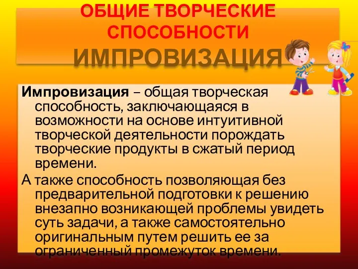 ОБЩИЕ ТВОРЧЕСКИЕ СПОСОБНОСТИ ИМПРОВИЗАЦИЯ Импровизация – общая творческая способность, заключающаяся