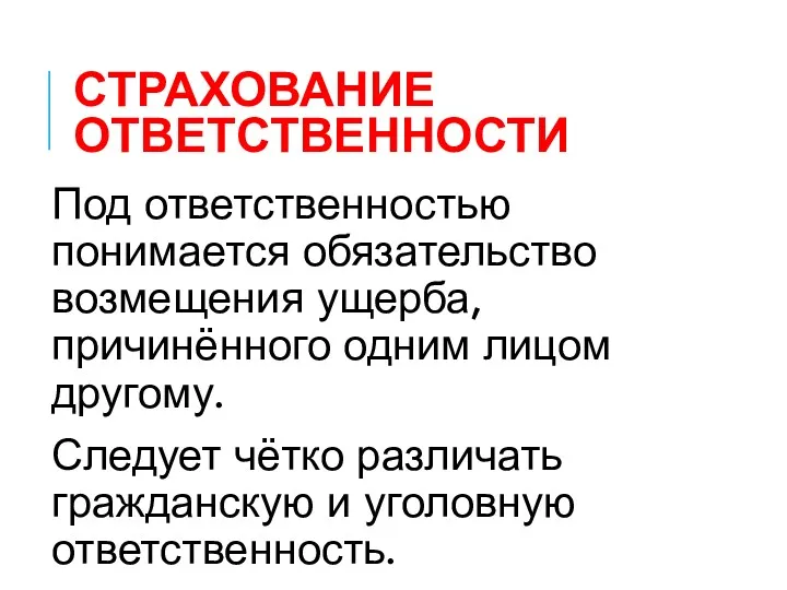 СТРАХОВАНИЕ ОТВЕТСТВЕННОСТИ Под ответственностью понимается обязательство возмещения ущерба, причинённого одним лицом другому. Следует