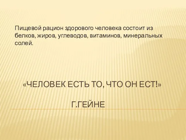 «ЧЕЛОВЕК ЕСТЬ ТО, ЧТО ОН ЕСТ!» Г.ГЕЙНЕ Пищевой рацион здорового