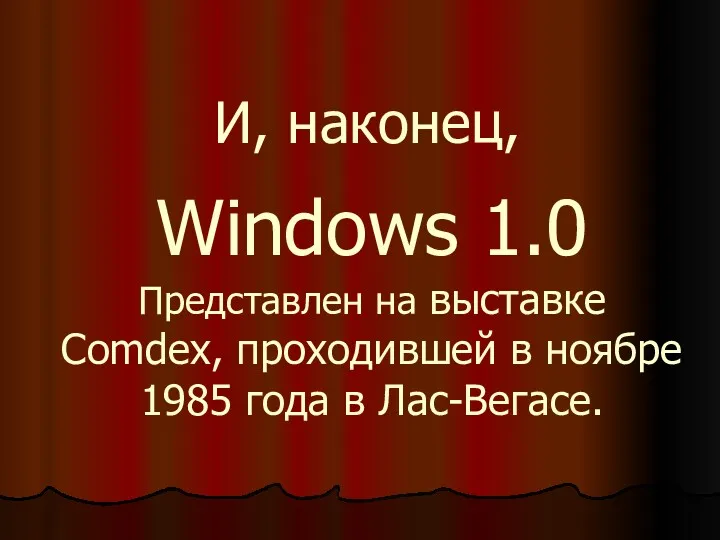 И, наконец, Windows 1.0 Представлен на выставке Comdex, проходившей в ноябре 1985 года в Лас-Вегасе.