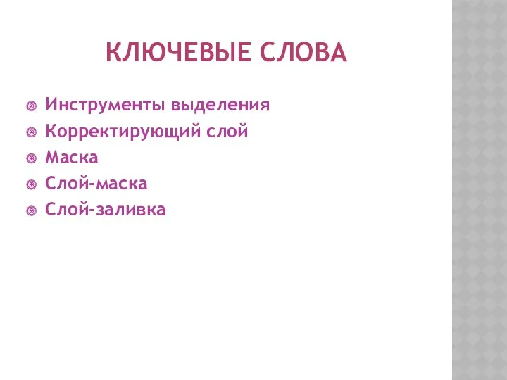 КЛЮЧЕВЫЕ СЛОВА Инструменты выделения Корректирующий слой Маска Слой-маска Слой-заливка