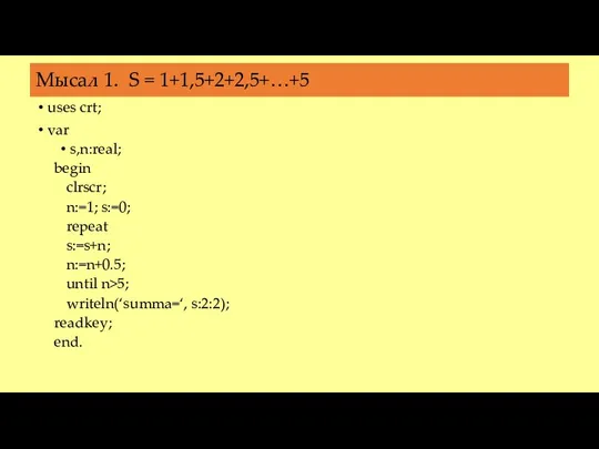 Мысал 1. S = 1+1,5+2+2,5+…+5 uses crt; var s,n:real; begin