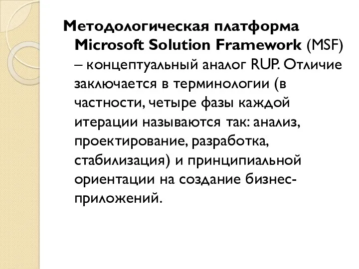 Методологическая платформа Microsoft Solution Framework (MSF) – концептуальный аналог RUP. Отличие заключается в
