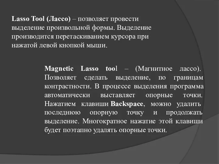 Lasso Tool (Лассо) – позволяет провести выделение произвольной формы. Выделение производится перетаскиванием курсора