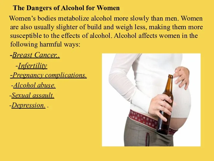 The Dangers of Alcohol for Women Women’s bodies metabolize alcohol more slowly than