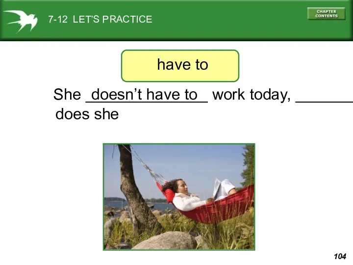 7-12 LET’S PRACTICE She ______________ work today, _____________? doesn’t have to does she have to