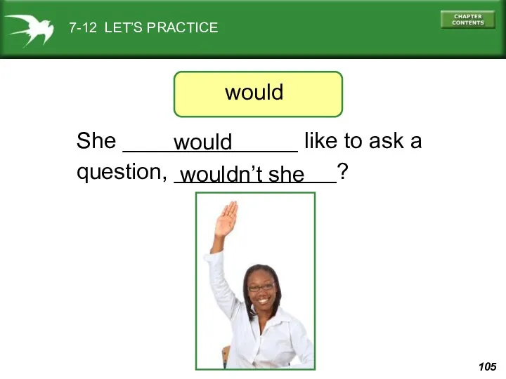 7-12 LET’S PRACTICE She ______________ like to ask a question, _____________? would wouldn’t she would