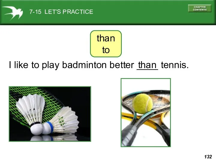 7-15 LET’S PRACTICE than to I like to play badminton better ____ tennis. than