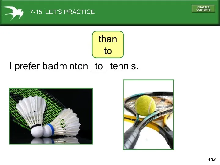 7-15 LET’S PRACTICE I prefer badminton ___ tennis. to than to